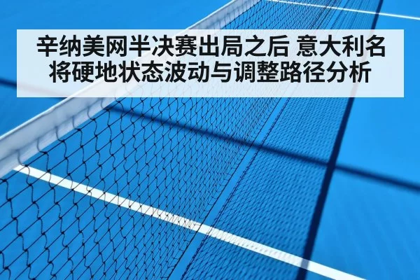 辛纳美网半决赛出局之后 意大利名将硬地状态波动与调整路径分析