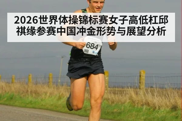 2026世界体操锦标赛女子高低杠邱祺缘参赛中国冲金形势与展望分析