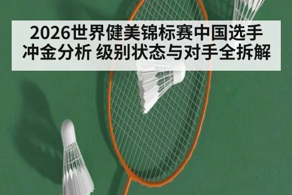 2026世界健美锦标赛中国选手冲金分析 级别状态与对手全拆解